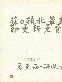 苏o顾北最新章节更新免费阅读