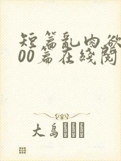 短篇乱肉欲文500篇在线阅读