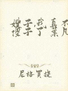 嫂子,我真不是傻子了 叶凡封面