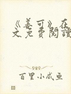 《姜可》在线全文免费阅读笔趣阁小说