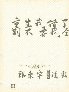 重生我错了,你别不 要我全文免费阅读无弹窗