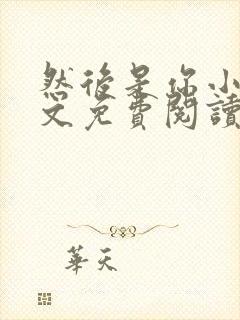 然后是你小说全文免费阅读