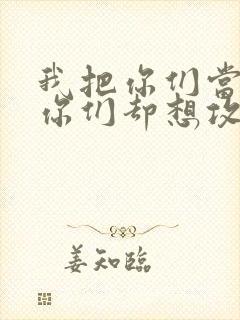 我把你们当敌人你们却想攻略我