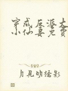 穿成反派大佬的小仙妻免费阅读全文