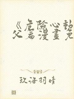 《危险心动》姑父篇漫画免费阅读