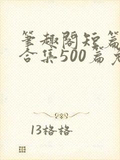笔趣阁短篇小说合集500篇免费