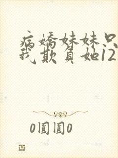 病娇妹妹只想让我欺负她12