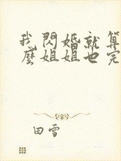 我闪婚就算了怎么姐姐也完整版观看