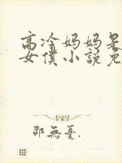 高冷妈妈是我的女仆小说免费阅读全封面
