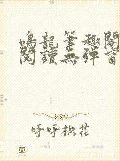 鸣龙笔趣阁免费阅读无弹窗