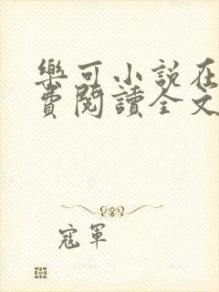 乐可小说在线免费阅读全文无删减