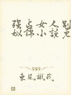 强占女人别想逃姒锦小说免费阅读