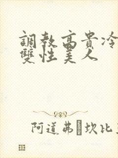 调教高贵冷艳的双性美人