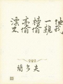 漂亮榜一他今天又偷偷亲我小说全文阅读