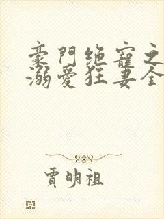 豪门绝宠之峥少溺爱狂妻全本