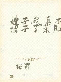 嫂子,我真不是傻子了叶凡
