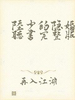 陆少的隐婚罪妻听书完整版
