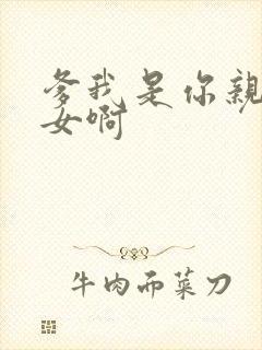 爹我是你亲生闺女啊