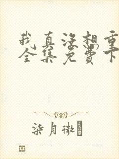 我真没想重生啊全集免费下载