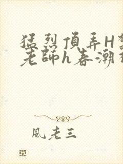 猛烈顶弄H禁欲老师h春潮视频封面