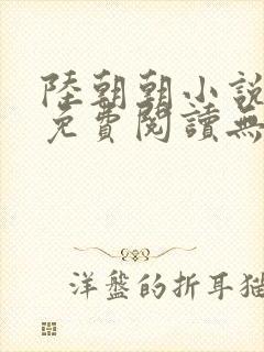 陆朝朝小说全文免费阅读无弹窗