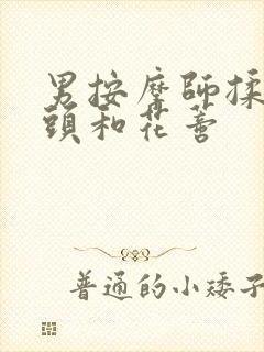 男按摩师揉我奶头和花蒂