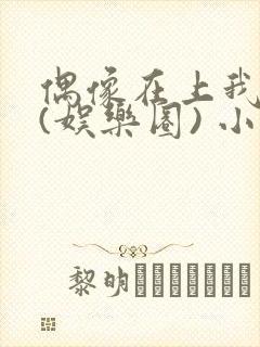 偶像在上我在下(娱乐圈) 小说免费阅读