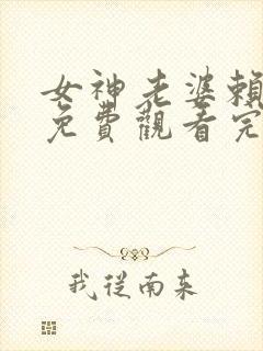 女神老婆赖上我免费观看完整版
