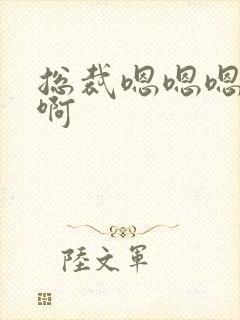 总裁嗯嗯嗯啊啊啊