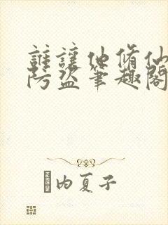 谁让他修仙的无防盗笔趣阁