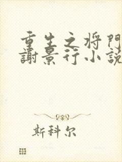 重生之将门毒后谢景行小说最新章节列表免费