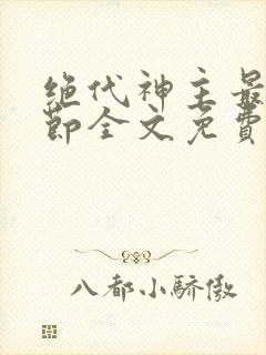 绝代神主最新章节全文免费阅读