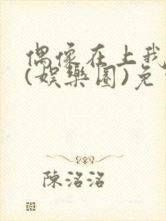 偶像在上我在下(娱乐圈)免费阅读