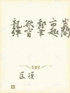 龙欲都市肖枫无弹窗笔趣阁