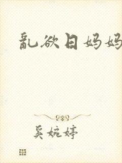 乱欲日妈妈小说
