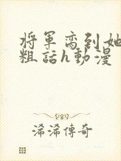 将军脔到她哭h粗话h动漫