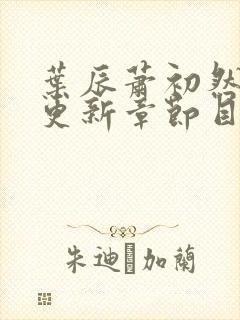 叶辰萧初然最新更新章节目录大全