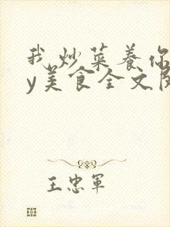 我炒菜养你啊by美食全文阅读在线阅读