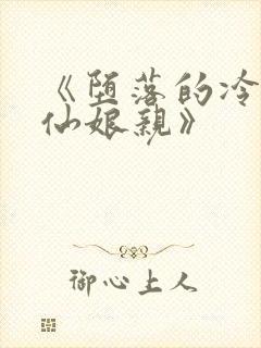 《堕落的冷艳剑仙娘亲》