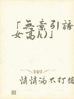 「无意引诱(父女高h)」封面