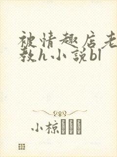 被情趣店老板调教h小说bl