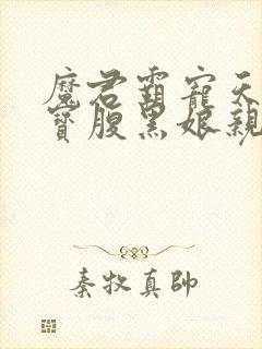 魔君霸宠天才萌宝腹黑娘亲免费