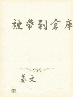 被带到仓库糟蹋