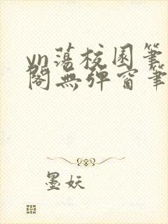 yn荡校园笔趣阁无弹窗笔趣阁
