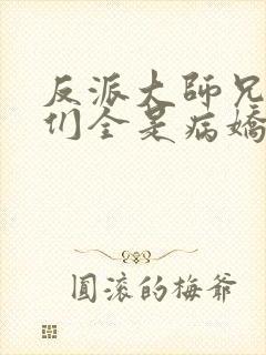 反派大师兄师妹们全是病娇 漫画