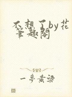 不想了by花卷 笔趣阁