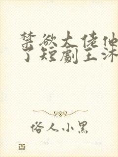 禁欲大佬他沦陷了短剧王沐凯