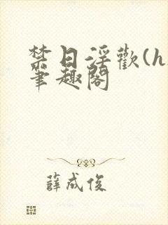 禁日淫欢(h)笔趣阁