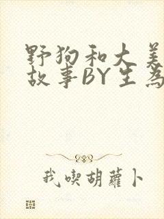 野狗和大美人的故事BY生为红蓝