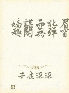 嫡谋面北眉南笔趣阁无弹窗